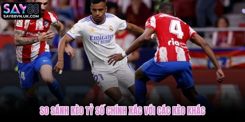 Bảng so sánh kèo tỷ số chính xác cùng các loại cược phổ biến khác